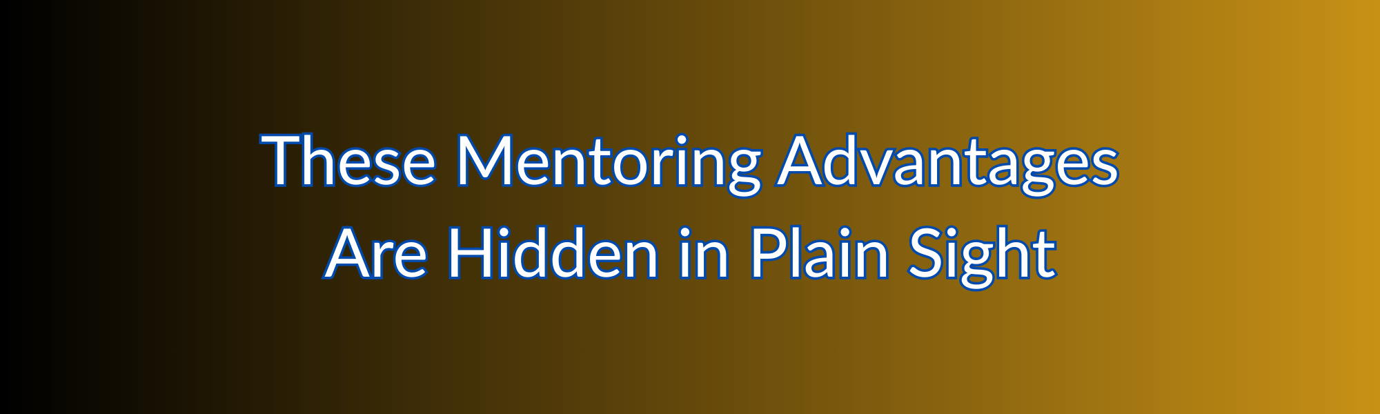 These Mentoring Advantages Are Hidden in Plain Sight